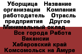 Уборщица › Название организации ­ Компания-работодатель › Отрасль предприятия ­ Другое › Минимальный оклад ­ 9 000 - Все города Работа » Вакансии   . Хабаровский край,Комсомольск-на-Амуре г.